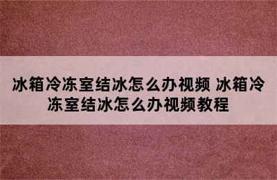 冰箱冷冻室结冰怎么办视频 冰箱冷冻室结冰怎么办视频教程